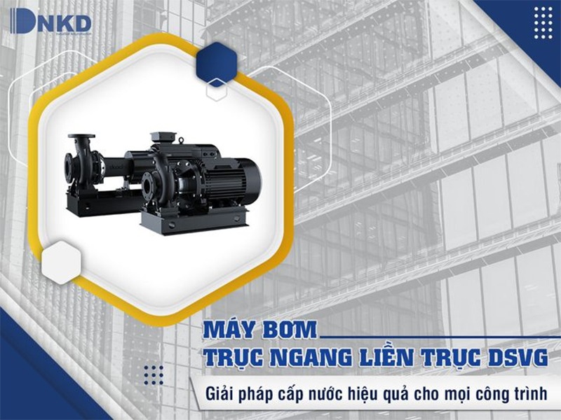 Máy bơm trục ngang liền trục – DSVG: thiết bị cấp nước hiệu quả vượt trội